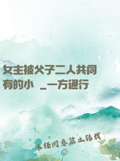 女主被父子二人共同擁有的小說
