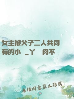 女主被父子二人共同擁有的小說