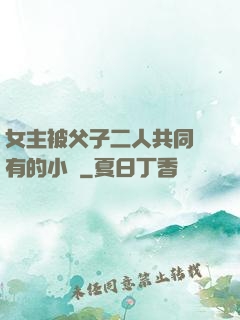 女主被父子二人共同擁有的小說