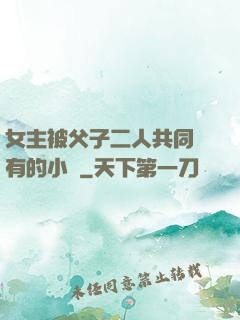 女主被父子二人共同擁有的小說