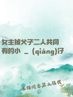 女主被父子二人共同擁有的小說