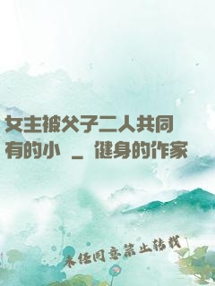 女主被父子二人共同擁有的小說