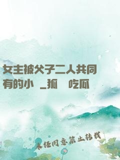 女主被父子二人共同擁有的小說