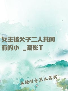 女主被父子二人共同擁有的小說