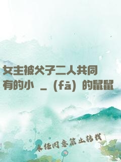 女主被父子二人共同擁有的小說