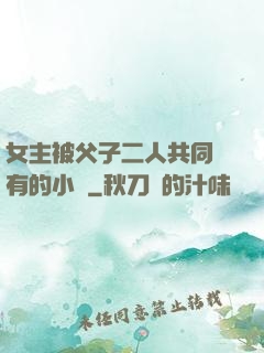 女主被父子二人共同擁有的小說