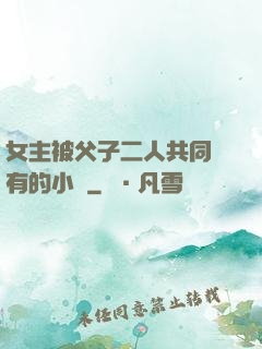 女主被父子二人共同擁有的小說