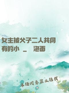 女主被父子二人共同擁有的小說