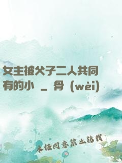 女主被父子二人共同擁有的小說