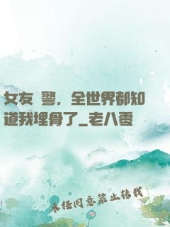 女友報警，全世界都知道我埋骨了