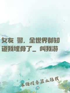 女友報警，全世界都知道我埋骨了