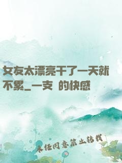 女友太漂亮干了一天就不累