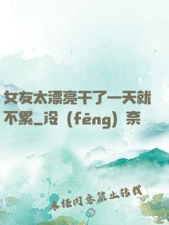 女友太漂亮干了一天就不累