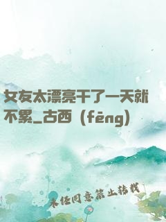 女友太漂亮干了一天就不累