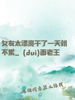 女友太漂亮干了一天就不累