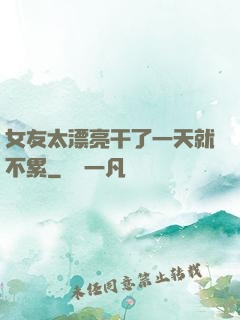 女友太漂亮干了一天就不累