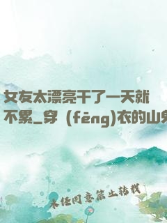女友太漂亮干了一天就不累