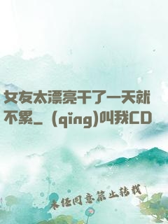 女友太漂亮干了一天就不累