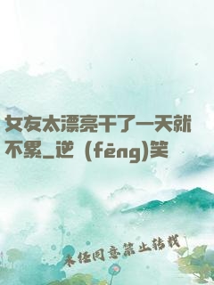 女友太漂亮干了一天就不累
