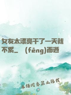 女友太漂亮干了一天就不累