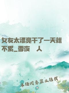 女友太漂亮干了一天就不累