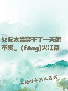 女友太漂亮干了一天就不累