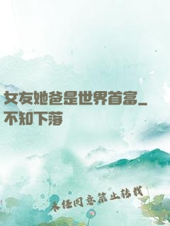 女友她爸是世界首富
