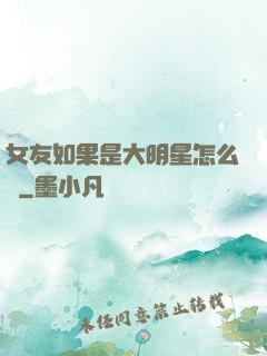 女友如果是大明星怎么辦