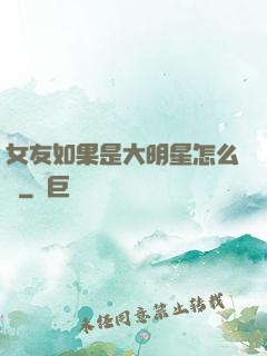 女友如果是大明星怎么辦