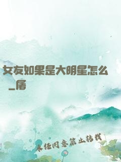 女友如果是大明星怎么辦