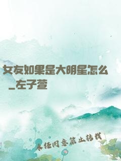 女友如果是大明星怎么辦