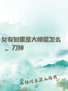 女友如果是大明星怎么辦