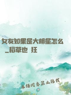女友如果是大明星怎么辦
