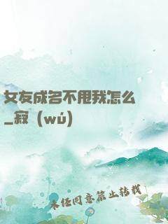 女友成名不甩我怎么辦