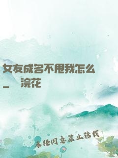女友成名不甩我怎么辦