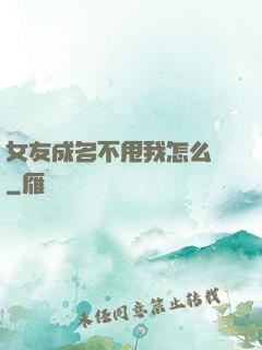 女友成名不甩我怎么辦