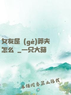 女友是個(gè)莽夫怎么辦