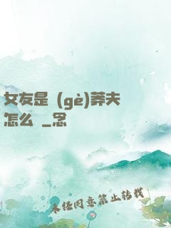 女友是個(gè)莽夫怎么辦