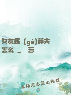 女友是個(gè)莽夫怎么辦