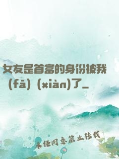 女友是首富的身份被我發(fā)現(xiàn)了