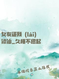 女友逼我來(lái)修仙