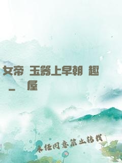 女帝夾玉器上早朝筆趣閣