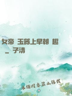 女帝夾玉器上早朝筆趣閣