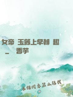 女帝夾玉器上早朝筆趣閣