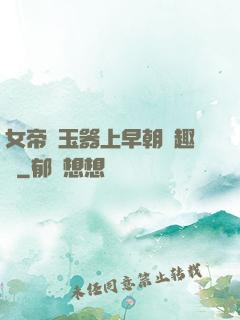 女帝夾玉器上早朝筆趣閣