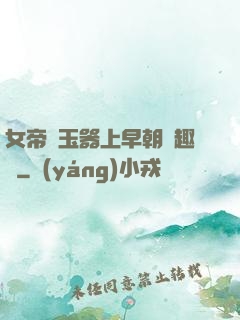 女帝夾玉器上早朝筆趣閣