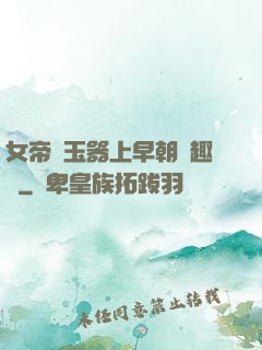 女帝夾玉器上早朝筆趣閣