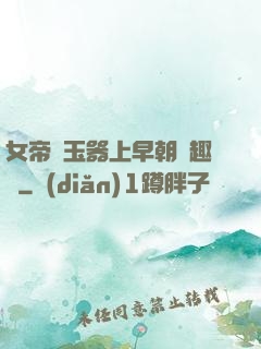 女帝夾玉器上早朝筆趣閣