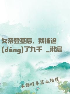 女帝登基后，我被迫當(dāng)了九千歲