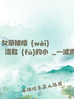 女帝被暗衛(wèi)輪流欺負(fù)的小說